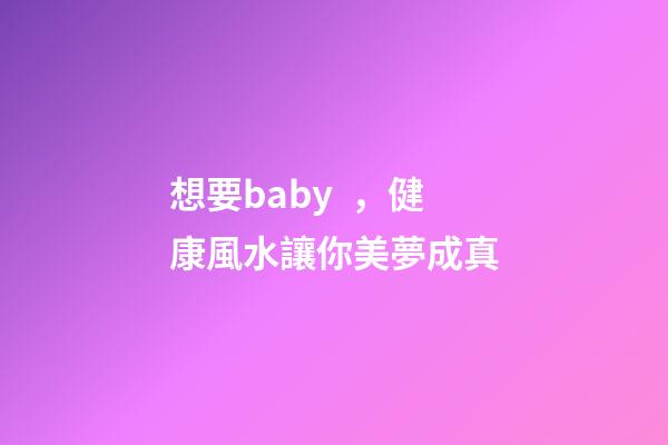 想要baby，健康風水讓你美夢成真